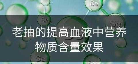 老抽的提高血液中营养物质含量效果